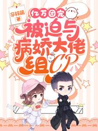 亿万团宠被迫与病娇大佬组CP全文免费阅读