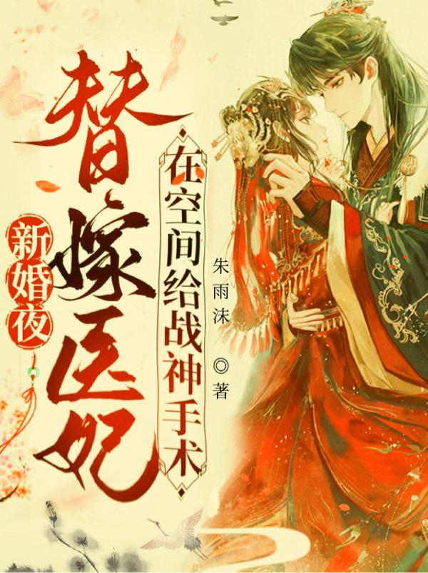 新婚夜替嫁医妃在空间给战神手术朱雨沫