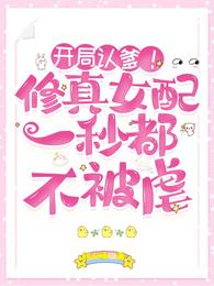 开局认爹修真女配一秒都不被虐TXT