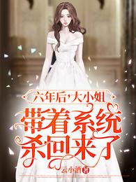 六年后大小姐带着系统杀回来了