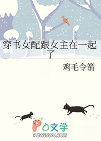 穿书女配跟女主在一起了gl