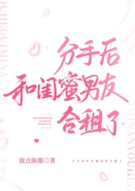 分手后和闺蜜男友合租了全网阅读
