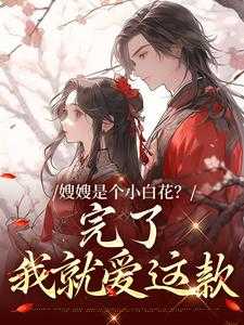 嫂嫂是个小白花完了我就爱这款短剧