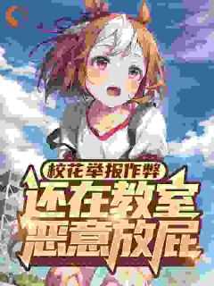 校花举报作弊还在教室恶意放屁在线阅读