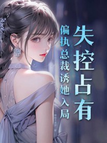 失控占有偏执总裁诱她入局短剧