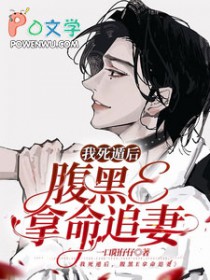 我死遁后腹黑E拿命追妻免费阅读