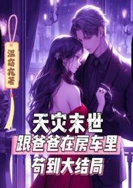 天灾末世跟爸爸在房车里苟到大结局 作者温窈窕