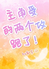 主角受的两个攻跑了!免费
