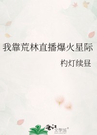 我靠荒林直播爆火星际笔趣阁