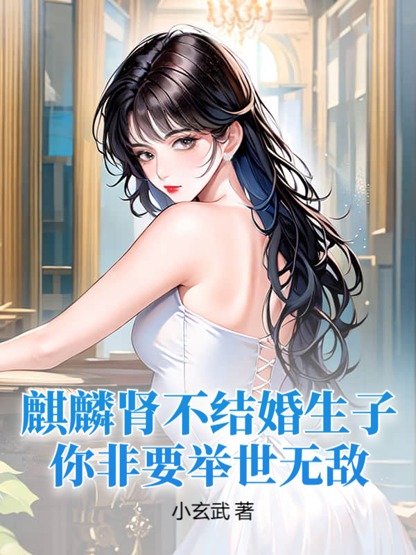 麒麟肾不结婚生子你非要举世无敌免费阅读