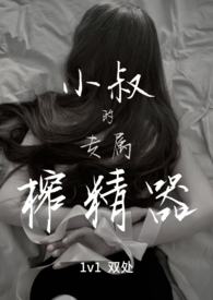 小叔的专属榨精器(1v1)TXT