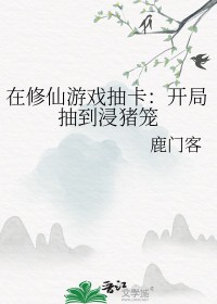 在修仙游戏抽卡开局抽到浸猪笼讲的什么