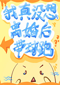 我真没想离婚后带球跑最新章节列表