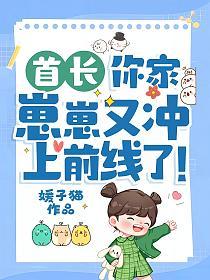 首长你家崽崽又冲上前线了免费阅读