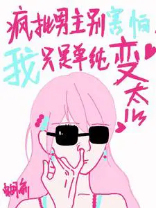疯批男主别害怕我只是单纯变态完结了吗