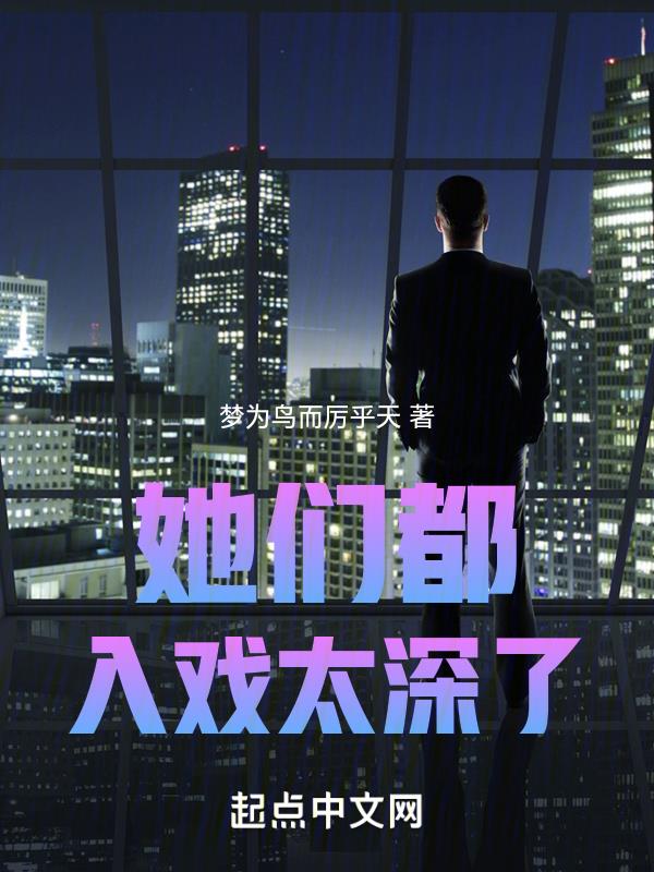 她们都入戏太深了第635章