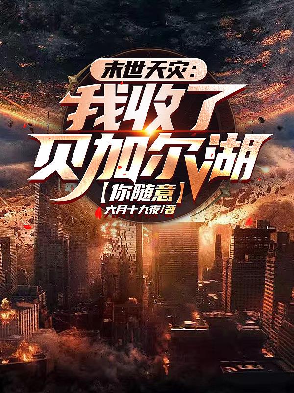 末世天灾我收了贝加尔湖你随意 作者六月十九夜