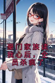 豪门家族读我心后全员杀疯了全文