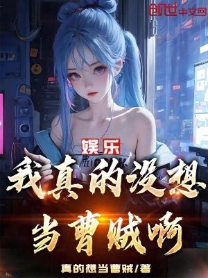 娱乐我真的没想当曹贼啊! 无弹窗最新章节