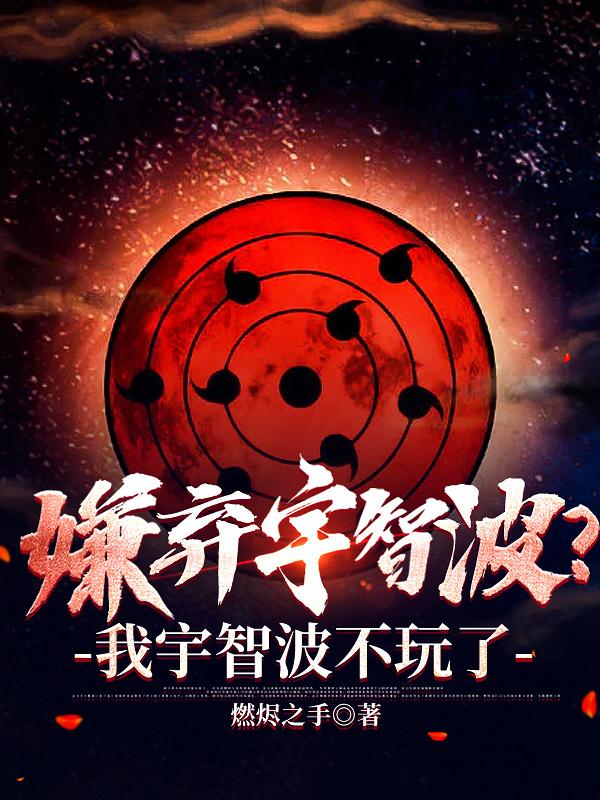 嫌弃宇智波?我宇智波不玩了 作者燃烬之手