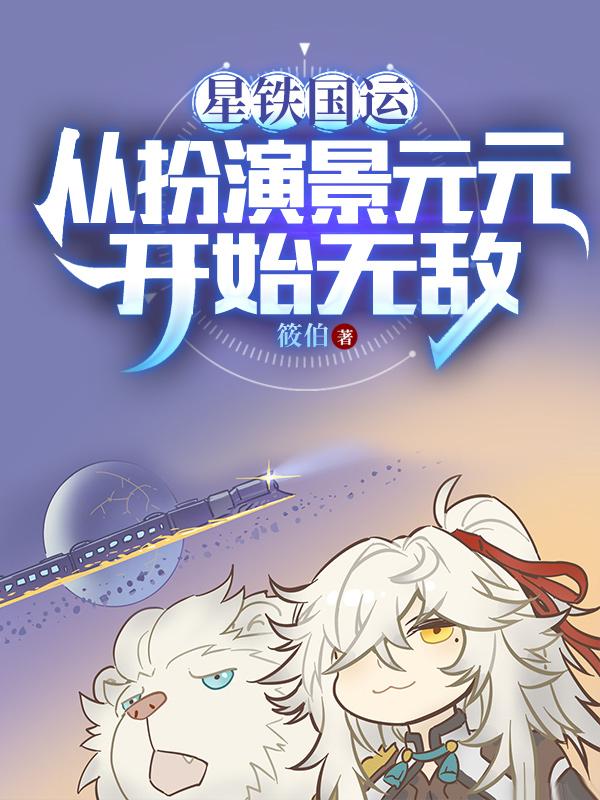 星铁国运从扮演景元元开始无敌免费无广告