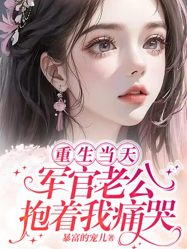 重生当天军官老公抱着我痛哭简介