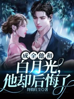 成全他和白月光他却后悔了免费阅读