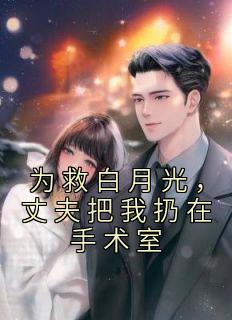 为救白月光丈夫把我扔在手术室