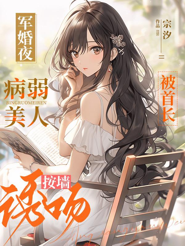 病弱美人被首长按墙诱吻全文阅读