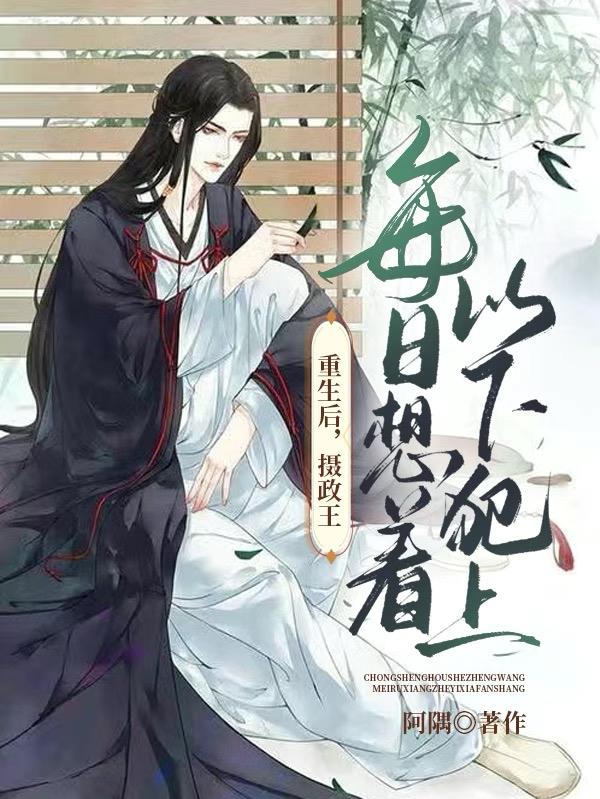 重生后摄政王每日想着以下犯上谁是攻
