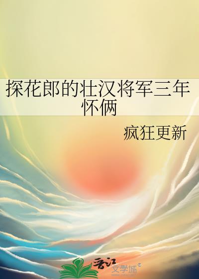 探花郎的壮汉将军三年怀俩笔趣阁