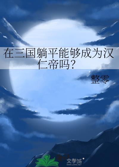 在三国躺平能够成为汉仁帝吗番外