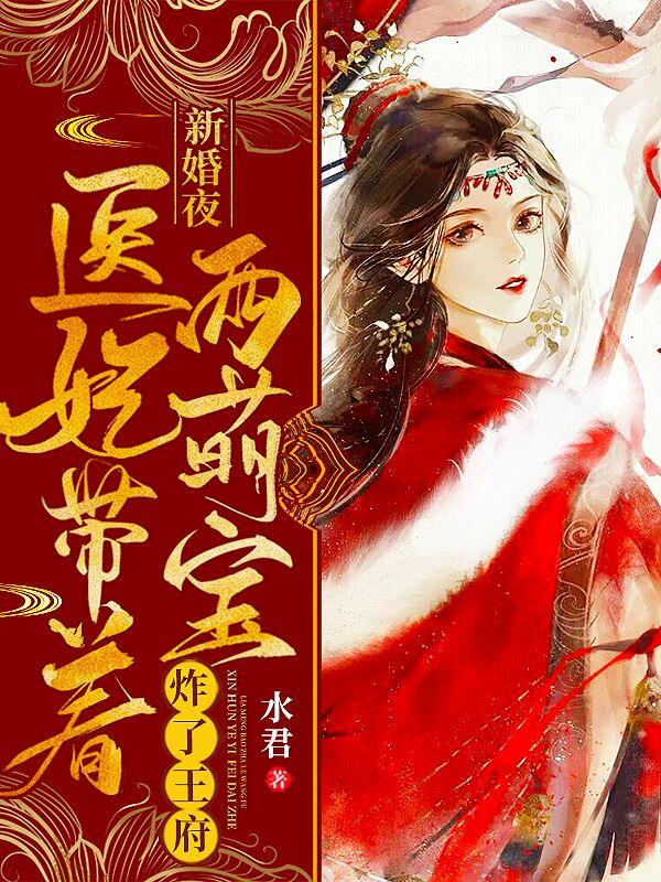 医妃带着两萌宝炸了王府 水君 笔趣阁