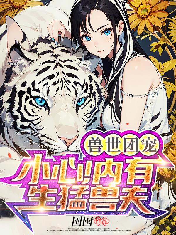 兽世团宠小心!内有生猛兽夫最