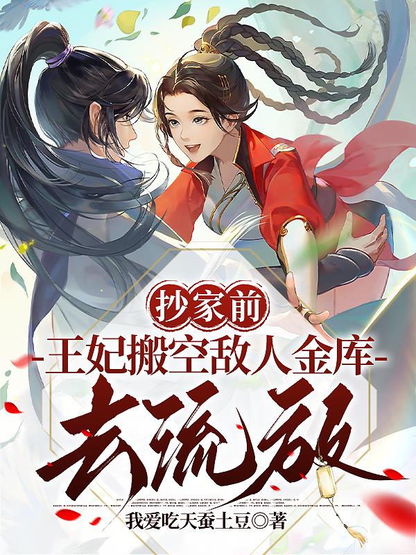王妃搬空敌人金库去流放我爱吃天蚕土豆