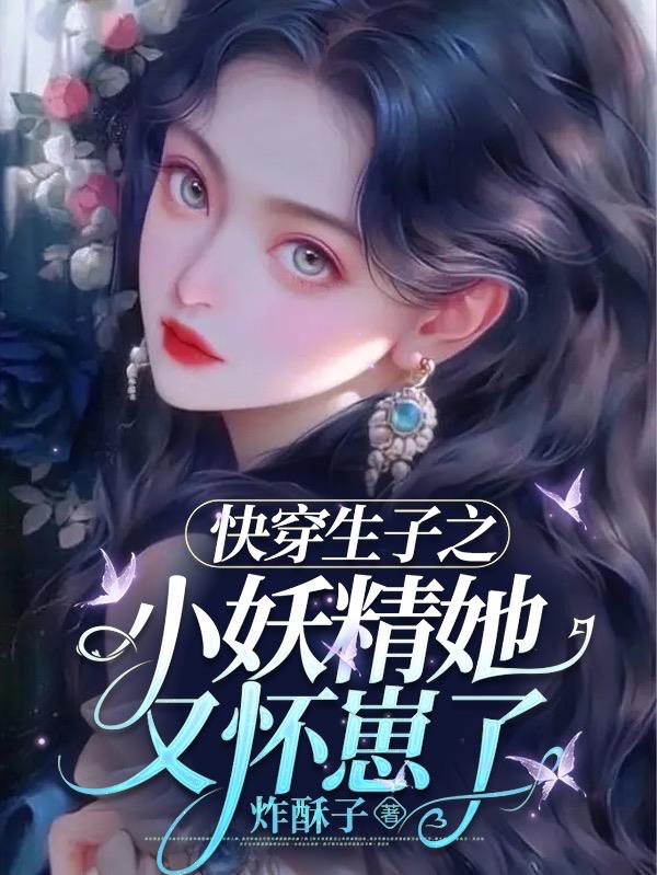 快穿生子之小妖精她又怀崽了作 者炸酥子