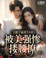 全能学霸重生回归被美强惨搂腰撩