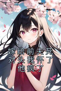 嫁给前夫死对头我怀了他疯了 男主是谁