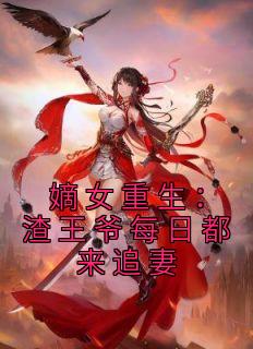 嫡女重生渣王爷每日都来追妻免费阅