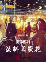 撕碎那对塑料闺蜜花全文免费阅读