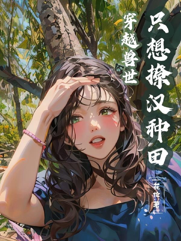 穿越兽世只想撩汉种田列表作者花伦