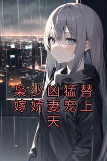 枭少凶猛替嫁娇妻宠上天免费最新章节更新时间