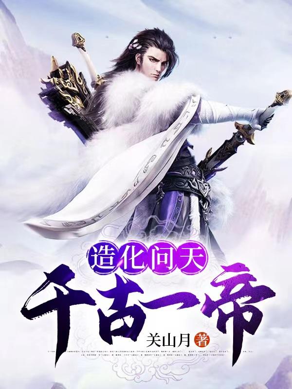 造化问天千古一帝女主