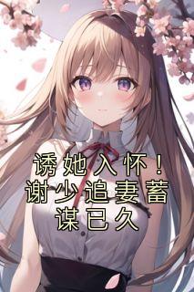 诱她入怀谢少追妻蓄谋已久 熏肉大饼