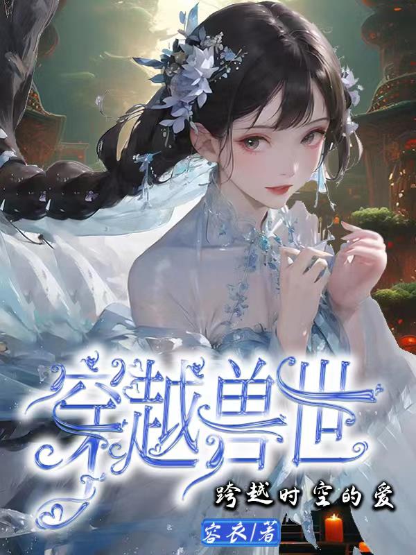 穿越兽世跨越时空的爱(容衣)