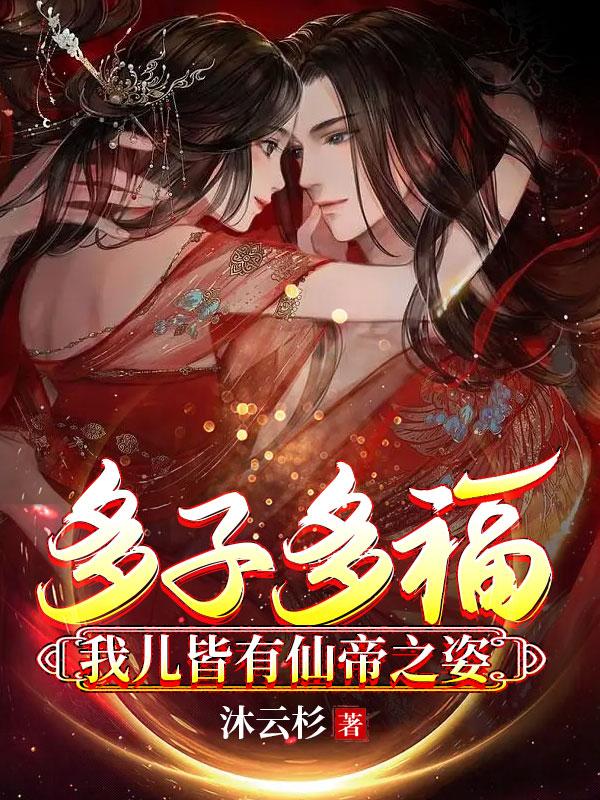 多子多福我儿皆有仙帝之姿原版无删减