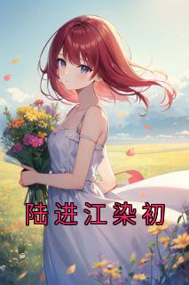江染初陆进最新章节更新