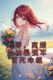 离婚后被最强军官死命缠免费全文阅读