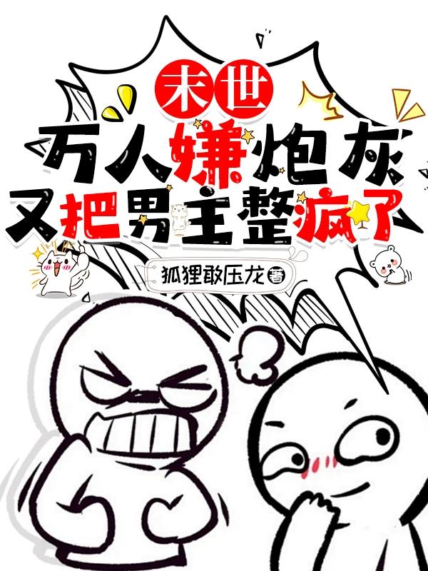 末世万人嫌炮灰又把男主整疯了作者狐狸敢压龙