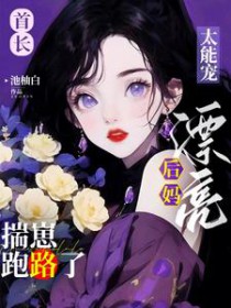 首长太能宠漂亮后妈揣崽跑路了TXT